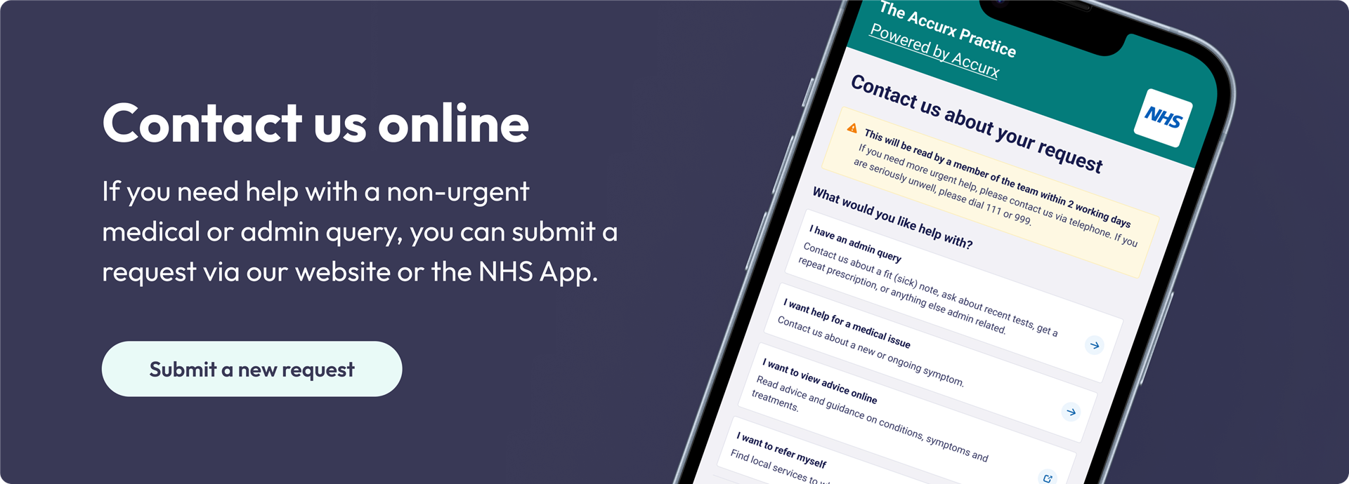 Contact Us Online - If you need help with a non-urgent medical or admin request, you can submit a request via our website or the NHS app